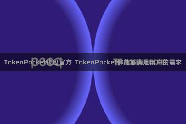 TokenPocket钱包官方 TokenPocket都能够满足用户的需求