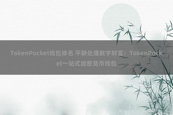 TokenPocket钱包排名 平静处理数字财富：TokenPocket一站式加密货币钱包