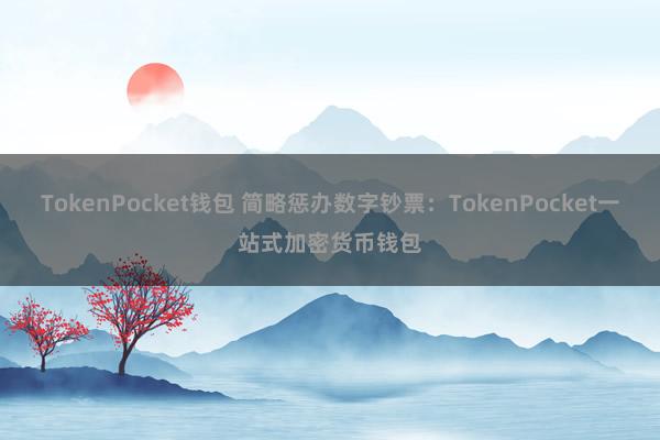 TokenPocket钱包 简略惩办数字钞票：TokenPocket一站式加密货币钱包