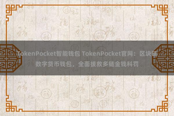 TokenPocket智能钱包 TokenPocket官网：区块链数字货币钱包，全面援救多链金钱科罚