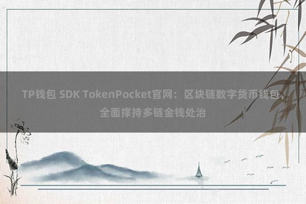 TP钱包 SDK TokenPocket官网：区块链数字货币钱包，全面撑持多链金钱处治