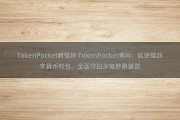 TokenPocket跨链桥 TokenPocket官网：区块链数字货币钱包，全面守旧多链钞票措置