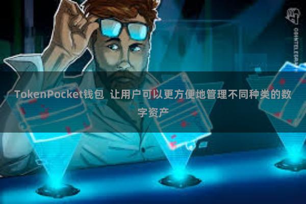TokenPocket钱包  让用户可以更方便地管理不同种类的数字资产